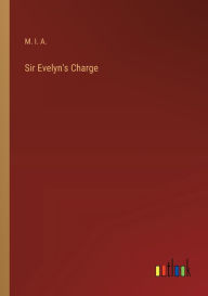 Title: Sir Evelyn's Charge, Author: M. I. A.