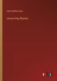 Title: Leisure-Day Rhymes, Author: John Godfrey Saxe