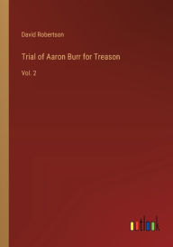 Title: Trial of Aaron Burr for Treason: Vol. 2, Author: David Robertson