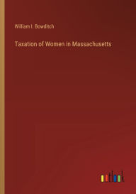 Title: Taxation of Women in Massachusetts, Author: William I Bowditch