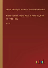 Title: History of the Negro Race in America, from 1619 to 1880: Vol. II, Author: George Washington Williams