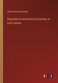 Title: Biographical and Historical Sketches of Early Indiana, Author: William Wesley Woollen