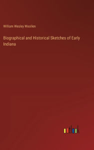 Title: Biographical and Historical Sketches of Early Indiana, Author: William Wesley Woollen