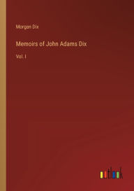 Title: Memoirs of John Adams Dix: Vol. I, Author: Morgan Dix