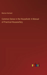 Title: Common Sense in the Household: A Manual of Practical Housewifery, Author: Marion Harland