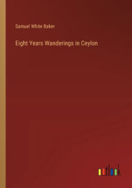 Title: Eight Years Wanderings in Ceylon, Author: Samuel White Baker
