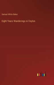 Title: Eight Years Wanderings in Ceylon, Author: Samuel White Baker