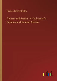 Title: Flotsam and Jetsam. A Yachtsman's Experience at Sea and Ashore, Author: Thomas Gibson Bowles
