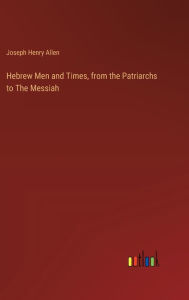 Title: Hebrew Men and Times, from the Patriarchs to The Messiah, Author: Joseph Henry Allen