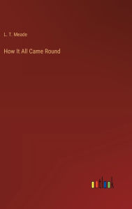 Title: How It All Came Round, Author: L T Meade