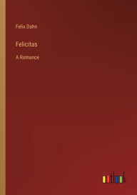 Title: Felicitas: A Romance, Author: Felix Dahn
