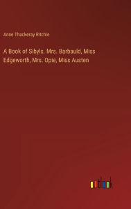 Title: A Book of Sibyls. Mrs. Barbauld, Miss Edgeworth, Mrs. Opie, Miss Austen, Author: Anne Thackeray Ritchie