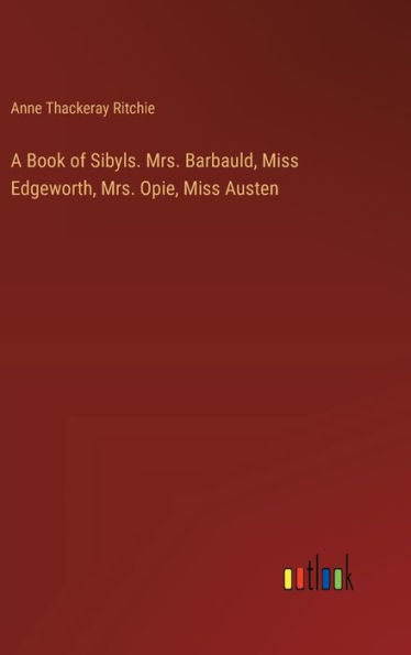 A Book of Sibyls. Mrs. Barbauld, Miss Edgeworth, Mrs. Opie, Miss Austen