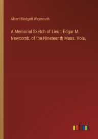 Title: A Memorial Sketch of Lieut. Edgar M. Newcomb, of the Nineteenth Mass. Vols., Author: Albert Blodgett Weymouth