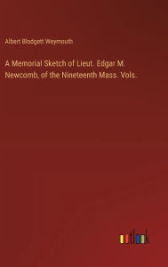 Title: A Memorial Sketch of Lieut. Edgar M. Newcomb, of the Nineteenth Mass. Vols., Author: Albert Blodgett Weymouth