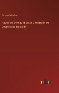 Title: How is the Divinity of Jesus Depicted in the Gospels and Epistles?, Author: Thomas Whitelaw