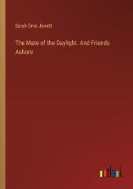 Title: The Mate of the Daylight. And Friends Ashore, Author: Sarah Orne Jewett