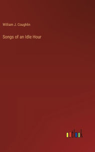 Title: Songs of an Idle Hour, Author: William J Coughlin