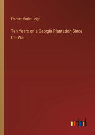 Title: Ten Years on a Georgia Plantation Since the War, Author: Frances Butler Leigh