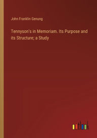 Title: Tennyson's in Memoriam. Its Purpose and its Structure; a Study, Author: John Franklin Genung