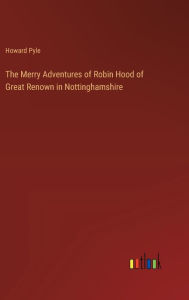 Title: The Merry Adventures of Robin Hood of Great Renown in Nottinghamshire, Author: Howard Pyle