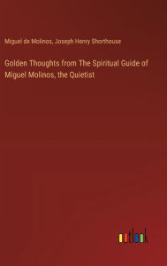 Title: Golden Thoughts from The Spiritual Guide of Miguel Molinos, the Quietist, Author: Joseph Henry Shorthouse