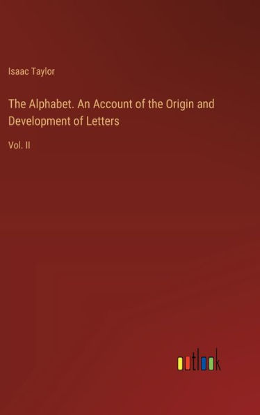 The Alphabet. An Account of the Origin and Development of Letters: Vol. II
