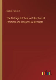 Title: The Cottage Kitchen. A Collection of Practical and Inexpensive Receipts, Author: Marion Harland