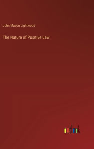 Title: The Nature of Positive Law, Author: John Mason Lightwood