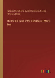 Title: The Marble Faun or the Romance of Monte Beni, Author: Julian Hawthorne