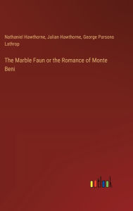 Title: The Marble Faun or the Romance of Monte Beni, Author: Julian Hawthorne