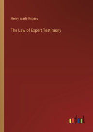 Title: The Law of Expert Testimony, Author: Henry Wade Rogers