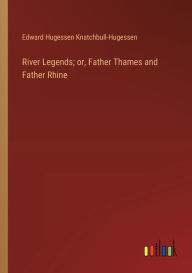 Title: River Legends; or, Father Thames and Father Rhine, Author: Edward Hugessen Knatchbull-Hugessen