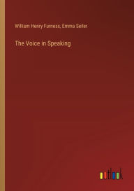 Title: The Voice in Speaking, Author: William Henry Furness