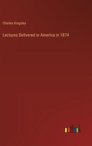 Title: Lectures Delivered in America in 1874, Author: Charles Kingsley