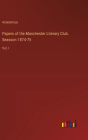 Papers of the Manchester Literary Club. Seasson 1874-75: Vol. I