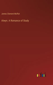 Title: Alwyn. A Romance of Study, Author: James Clement Moffat