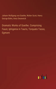 Title: Dramatic Works of Goethe. Comprising Faust, Iphigenia in Tauris, Torquato Tasso, Egmont, Author: Johann Wolfgang Von Goethe