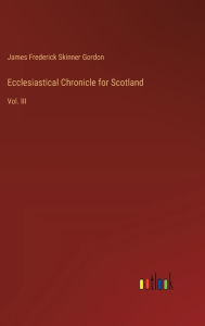 Title: Ecclesiastical Chronicle for Scotland: Vol. III, Author: James Frederick Skinner Gordon