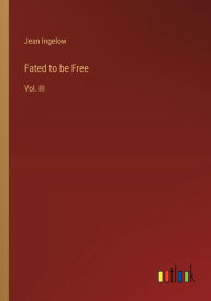 Title: Fated to be Free: Vol. III, Author: Jean Ingelow