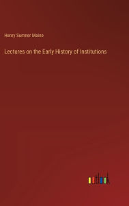 Title: Lectures on the Early History of Institutions, Author: Henry James Sumner Maine