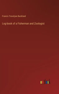 Title: Log-book of a Fisherman and Zoologist, Author: Francis Trevelyan Buckland