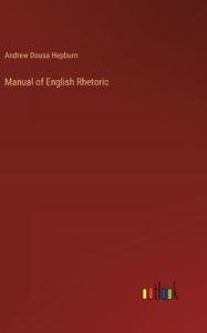 Title: Manual of English Rhetoric, Author: Andrew Dousa Hepburn