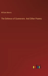 Title: The Defence of Guenevere. And Other Poems, Author: William Morris