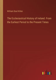 Title: The Ecclesiastical History of Ireland. From the Earliest Period to the Present Times, Author: William Dool Killen