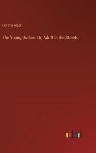 Title: The Young Outlaw. Or, Adrift in the Streets, Author: Horatio Alger