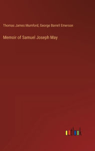 Title: Memoir of Samuel Joseph May, Author: Thomas James Mumford