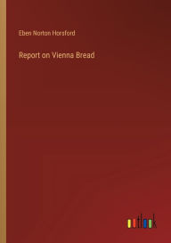 Title: Report on Vienna Bread, Author: Eben Norton Horsford