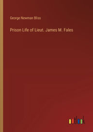 Title: Prison Life of Lieut. James M. Fales, Author: George Newman Bliss