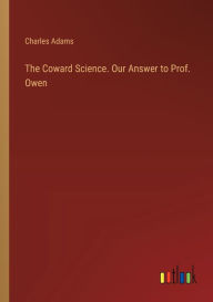 Title: The Coward Science. Our Answer to Prof. Owen, Author: Charles Adams